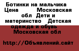 Ботинки на мальчика › Цена ­ 600 - Московская обл. Дети и материнство » Детская одежда и обувь   . Московская обл.